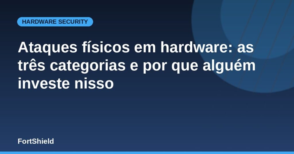 Ataques físicos em hardware: as três categorias e por que alguém investe nisso