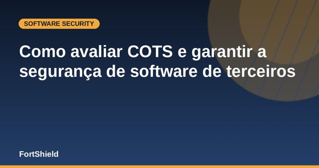 Como avaliar COTS e garantir a segurança de software de terceiros