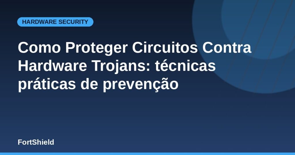 Como Proteger Circuitos Contra Hardware Trojans: técnicas práticas de prevenção