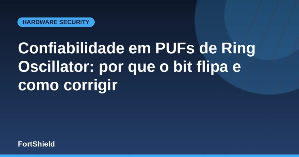 Confiabilidade em PUFs de Ring Oscillator: por que o bit flipa e como corrigir