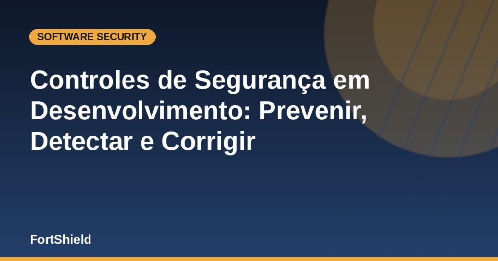 Controles de Segurança em Desenvolvimento: Prevenir, Detectar e Corrigir