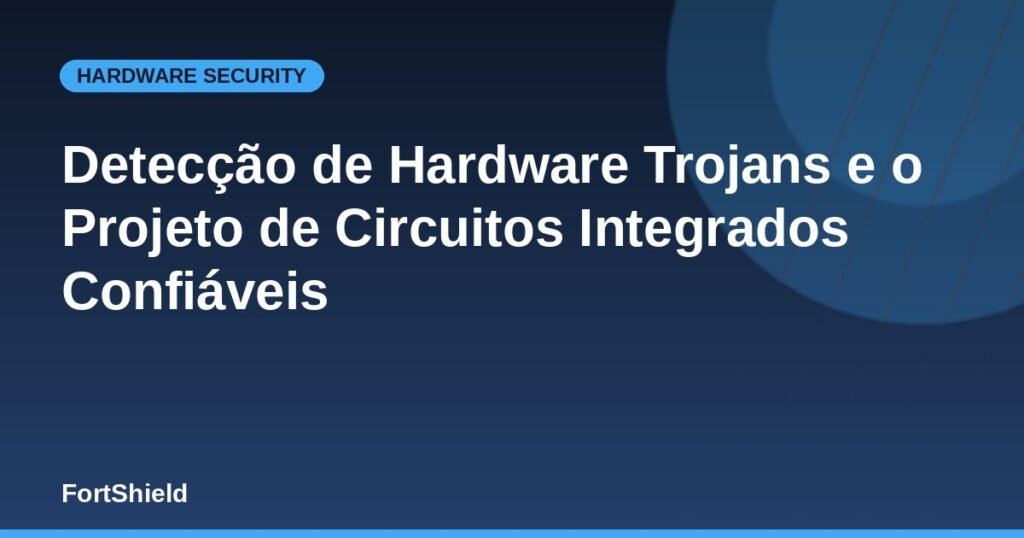 Detecção de Hardware Trojans e o Projeto de Circuitos Integrados Confiáveis