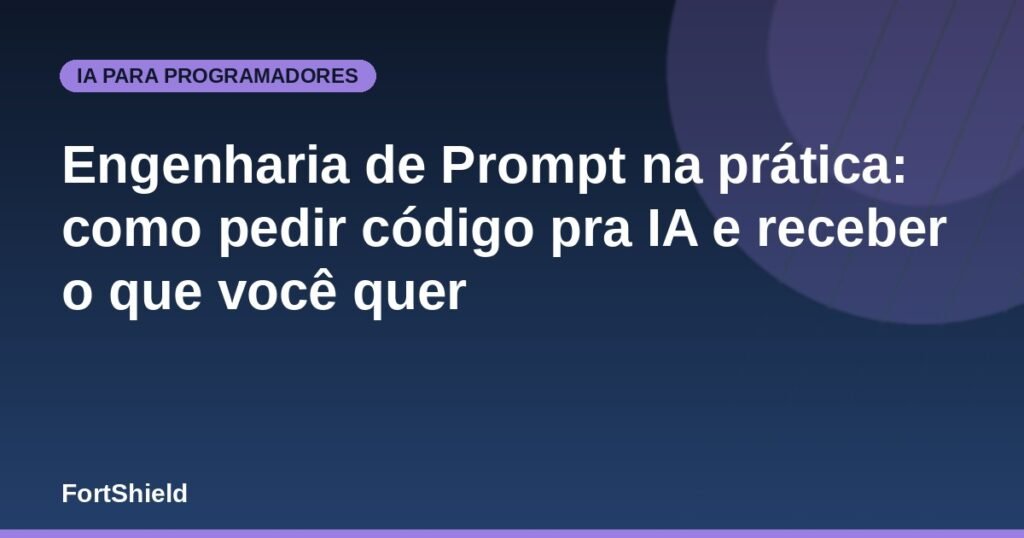 Engenharia de Prompt na prática: como pedir código pra IA e receber o que você quer