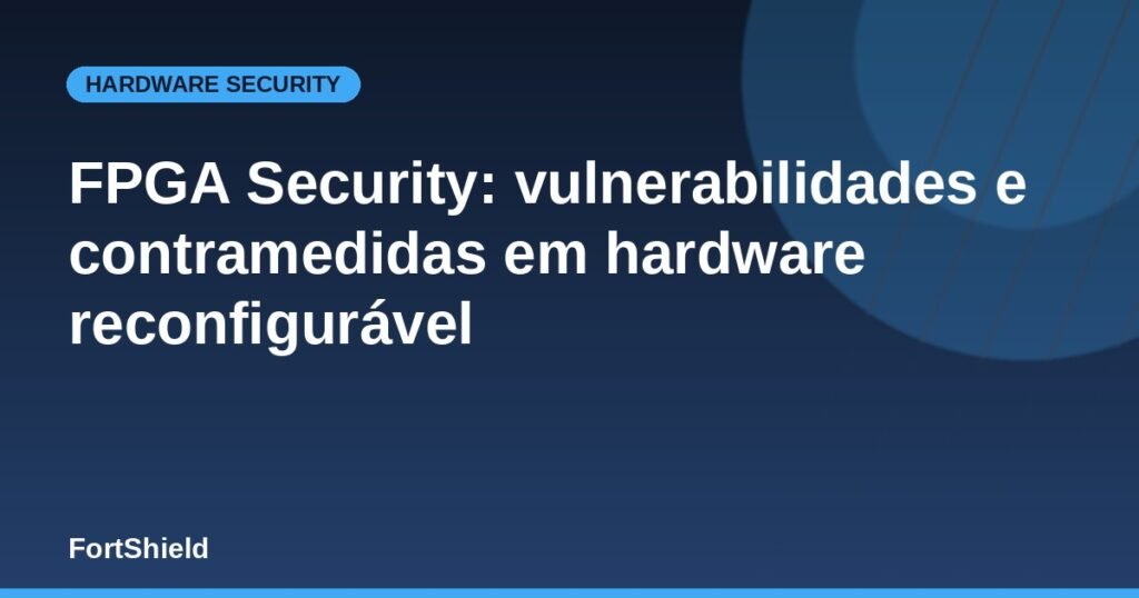 FPGA Security: vulnerabilidades e contramedidas em hardware reconfigurável