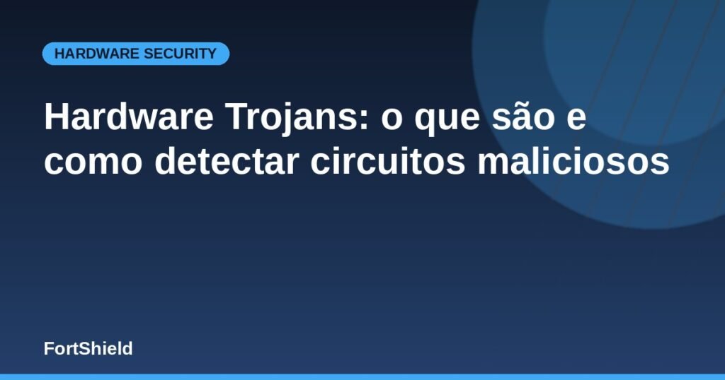 Hardware Trojans: o que são e como detectar circuitos maliciosos