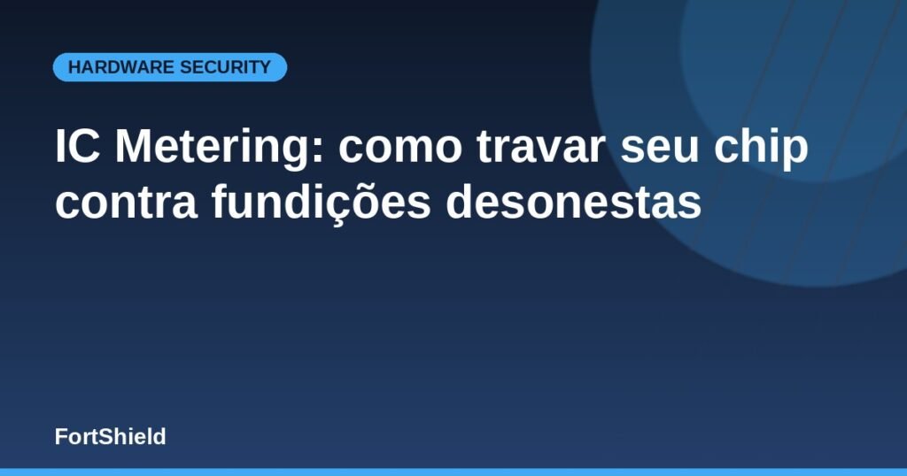IC Metering: como travar seu chip contra fundições desonestas