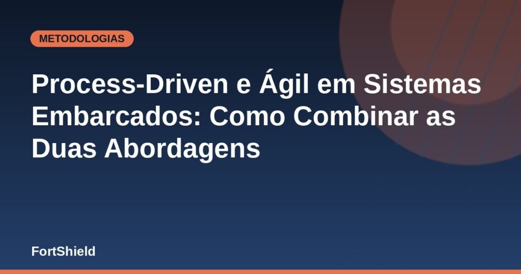 Process-Driven e Ágil em Sistemas Embarcados: Como Combinar as Duas Abordagens