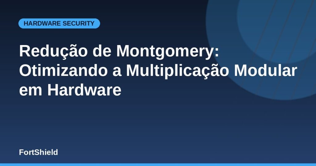 Redução de Montgomery: Otimizando a Multiplicação Modular em Hardware