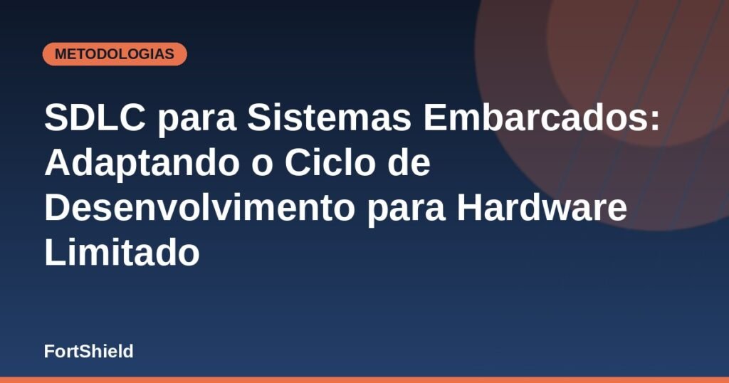 SDLC para Sistemas Embarcados: Adaptando o Ciclo de Desenvolvimento para Hardware Limitado