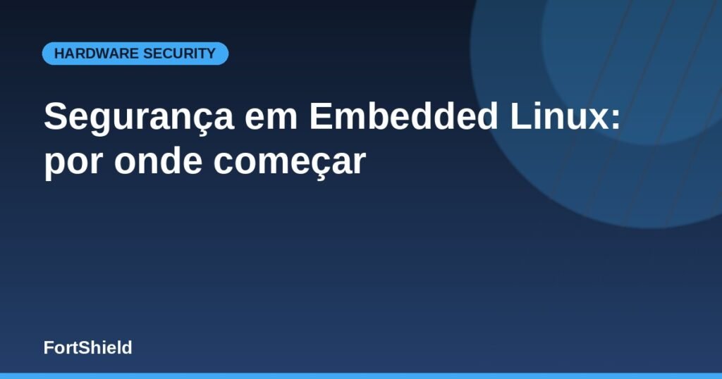 Segurança em Embedded Linux: por onde começar