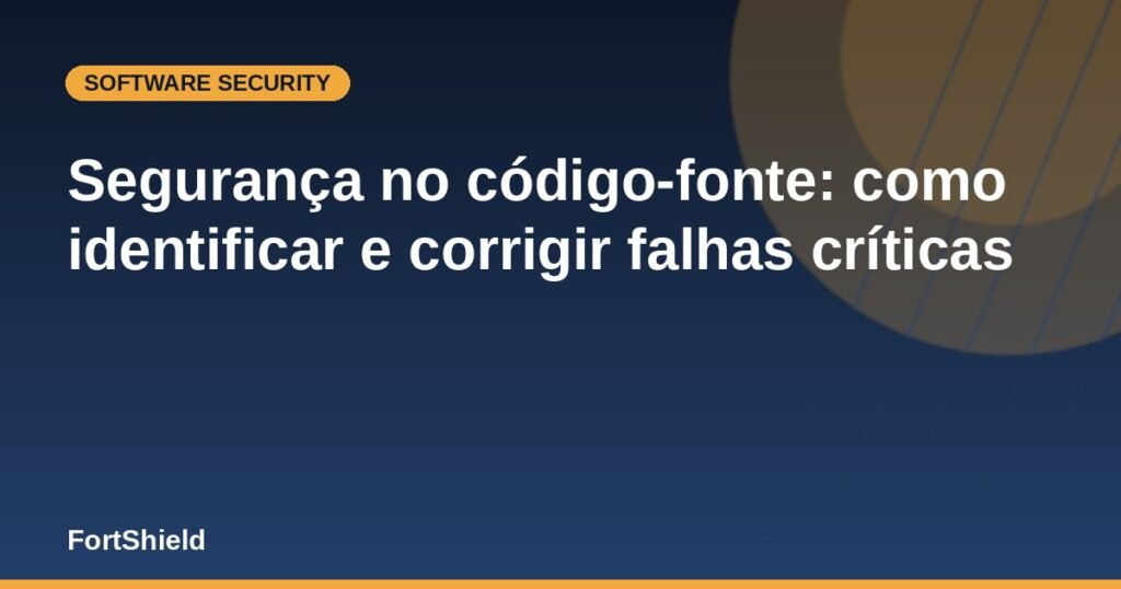 Segurança no código-fonte: como identificar e corrigir falhas críticas