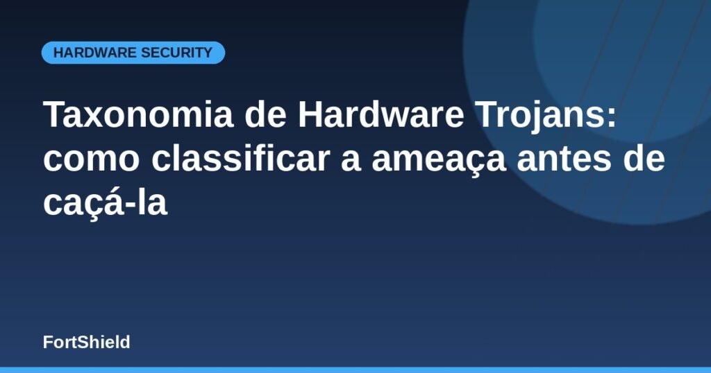Taxonomia de Hardware Trojans: como classificar a ameaça antes de caçá-la