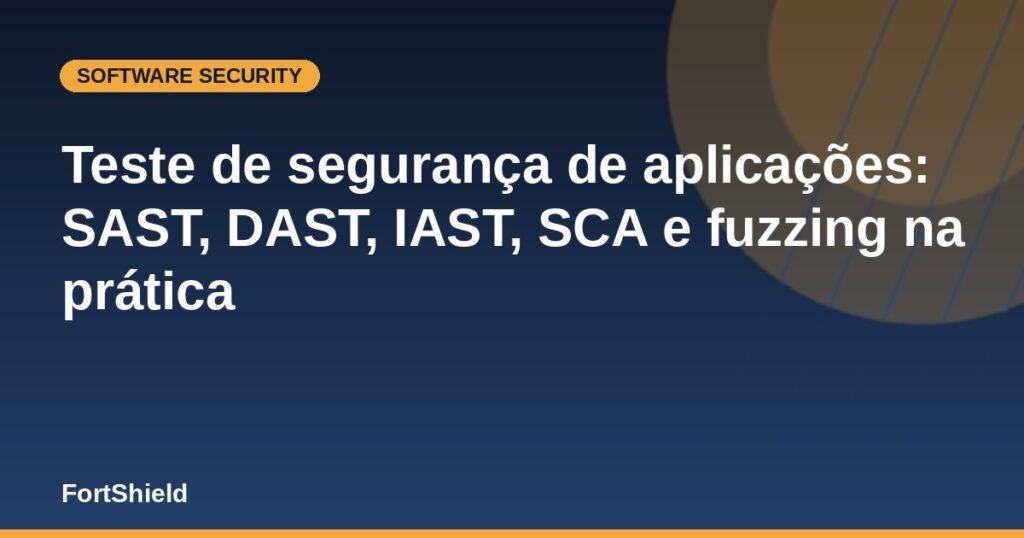 Teste de segurança de aplicações: SAST, DAST, IAST, SCA e fuzzing na prática