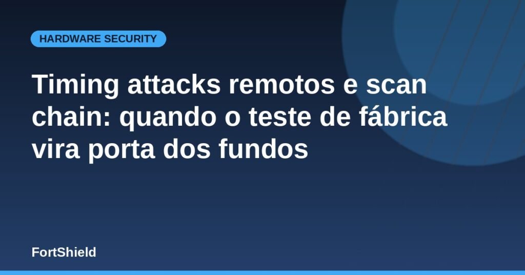 Timing attacks remotos e scan chain: quando o teste de fábrica vira porta dos fundos